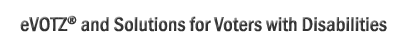 eVOTZ® and Solutions for Voters with Disabilities